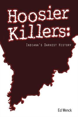 Hoosier Killers: Indiana's Darkest History by Wenck, Ed
