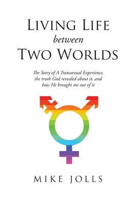 Living Life Between Two Worlds: The Story of A Transsexual Experience, the truth God revealed about it, and how He brought me out of it Paperback Christian Faith
