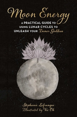 Moon Energy: A Practical Guide to Using Lunar Cycles to Unleash Your Inner Goddess by Lafranque, Stéphanie