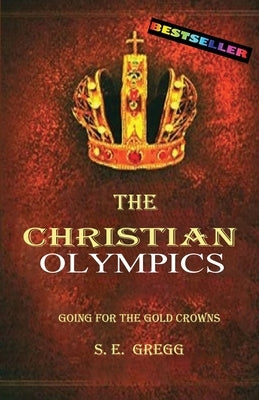 The Christian Olympics: Going for the Gold Crowns(Christian living books for women and men) by Gregg, S. E.