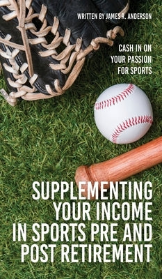 Supplementing Your Income In Sports Pre and Post Retirement: Cash In On Your Passion For Sports by Anderson, James R.