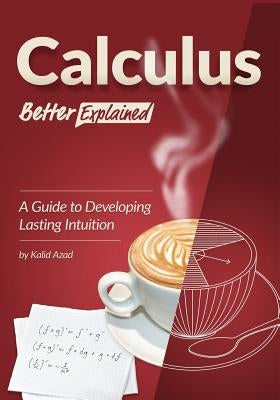 Calculus, Better Explained: A Guide To Developing Lasting Intuition Paperback Createspace Independent Publishing Platform
