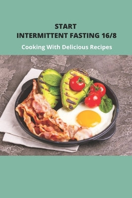 Start Intermittent Fasting 16/8: Cooking With Delicious Recipes: Simple Keto Intermittent Fasting Meal Plan by Schumacher, Tad