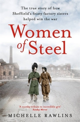 Women of Steel: The Feisty Factory Sisters Who Helped Win the War by Rawlins, Michelle