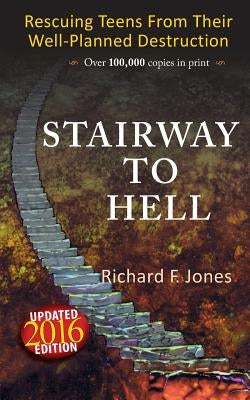 Stairway To Hell: Rescuing Teens From Their Well-Planned Destruction by Jones, Richard F.