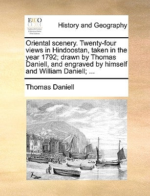 Oriental scenery. Twenty-four views in Hindoostan, taken in the year 1792; drawn by Thomas Daniell, and engraved by himself and William Daniell; ... Paperback Gale Ecco, Print Editions