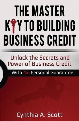 The Master Key to Building Business Credit: Unlock the Secrets and Power of Business Credit by Scott, Cynthia a.