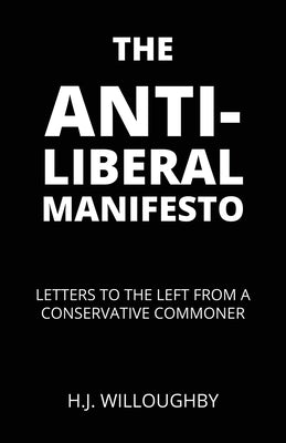 The Anti-Liberal Manifesto: Letters to the Left from a Conservative Commoner Paperback Liberty Hill Publishing