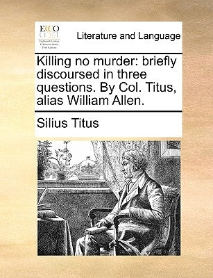 Killing No Murder: Briefly Discoursed in Three Questions. by Col. Titus, Alias William Allen. Paperback Gale Ecco, Print Editions