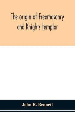 The origin of Freemasonry and Knights templar by R. Bennett, John