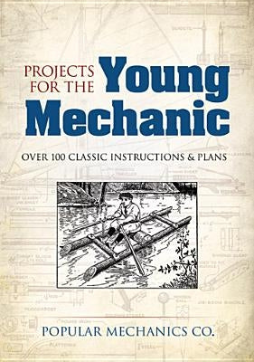 Projects for the Young Mechanic: Over 250 Classic Instructions & Plans by Popular Mechanics Co