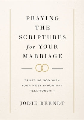 Praying the Scriptures for Your Marriage: Trusting God with Your Most Important Relationship by Berndt, Jodie