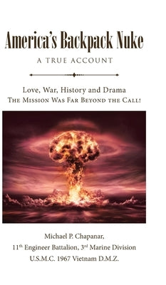 America's Backpack Nuke: A True Account: Love, War, History and Drama - The Mission Was Far Beyond the Call! by Chapanar, Michael P.