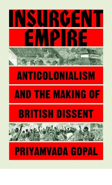 Insurgent Empire: Anticolonial Resistance and British Dissent by Gopal, Priyamvada