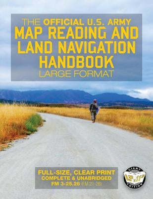 The Official US Army Map Reading and Land Navigation Handbook - Large Format: Find Your Way in the Wilderness - Never be Lost Again! Giant 8.5" x 11" Paperback Createspace Independent Publishing Platform