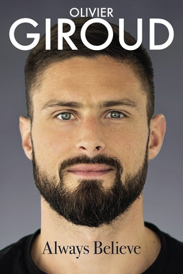 Always Believe: The Autobiography of Olivier Giroud by Giroud, Olivier