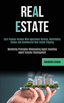 Real Estate: Earn Passive Income With Apartment Rentals, Multifamily Homes and Commercial Real Estate Flipping (Marketing Principle by Schaub, Brandon