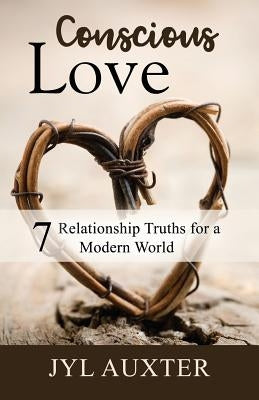 Conscious Love: 7 Relationship Truths for a Modern World by Auxter, Jyl