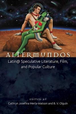 Altermundos: Latin@ Speculative Literature, Film, and Popular Culture by Merla-Watson, Cathryn Josefina