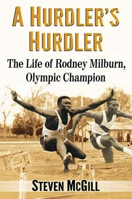 A Hurdler's Hurdler: The Life of Rodney Milburn, Olympic Champion by McGill, Steven
