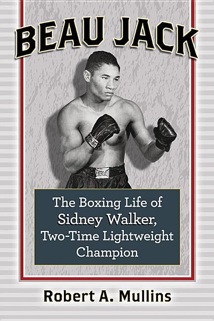 Beau Jack: The Boxing Life of Sidney Walker, Two-Time Lightweight Champion by Mullins, Robert