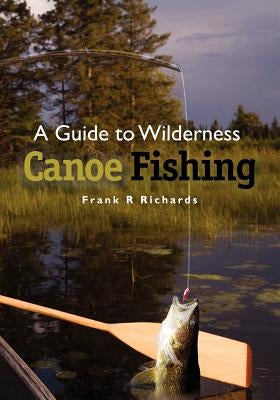 A Guide to Wilderness Canoe Fishing Paperback Createspace Independent Publishing Platform