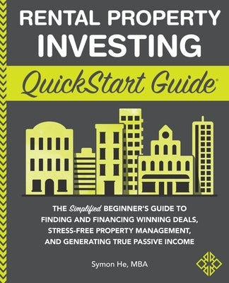 Rental Property Investing QuickStart Guide: The Simplified Beginner's Guide to Finding and Financing Winning Deals, Stress-Free Property Management, a by He, Symon