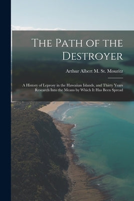 The Path of the Destroyer: A History of Leprosy in the Hawaiian Islands, and Thirty Years Research Into the Means by Which It Has Been Spread Paperback Legare Street Press
