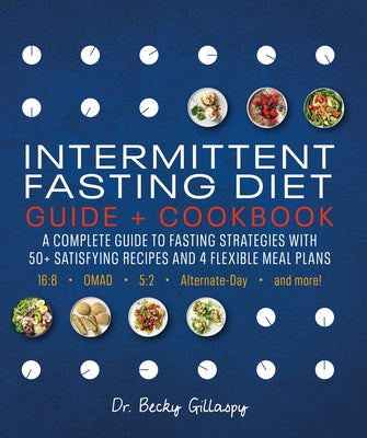 Intermittent Fasting Diet Guide and Cookbook: A Complete Guide to 16:8, Omad, 5:2, Alternate-Day, and More by Gillaspy, Becky