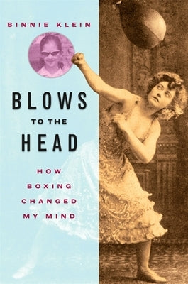 Blows to the Head: How Boxing Changed My Mind by Klein, Binnie