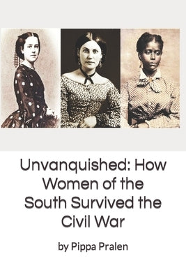 Unvanquished: How Women of the South Survived the Civil War: In Their Own Words Paperback Createspace Independent Publishing Platform