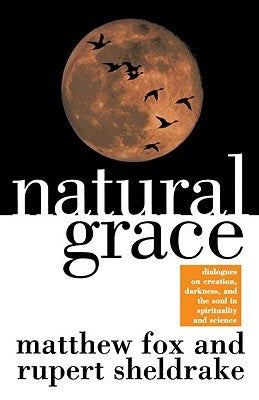 Natural Grace: Dialogues on Creation, Darkness, and the Soul in Spirituality and Science by Fox, Matthew