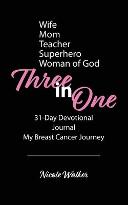 Three in One: 31-Day Devotional, Journal & My Breast Cancer Journey by Walker, Nicole