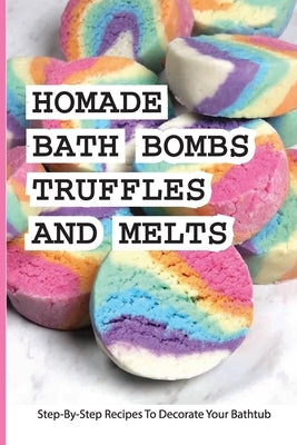 Homade Bath Bombs, Truffles, And Melts- Step-by-step Recipes To Decorate Your Bathtub: Bathtub Treats by Inghem, Elisabeth