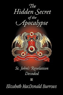 The Hidden Secret of the Apocalypse: St. John's Revelation Decoded by Burrows, Elizabeth MacDonald