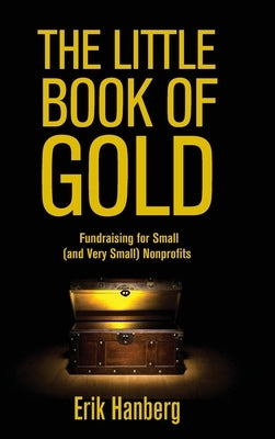 The Little Book of Gold: Fundraising for Small (and Very Small) Nonprofits by Hanberg, Erik