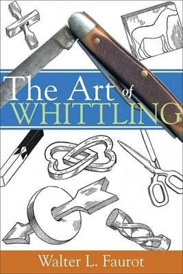 The Art of Whittling by Faurot, Walter L.