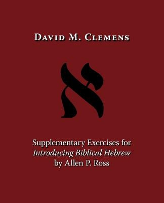 Supplementary Exercises for Introducing Biblical Hebrew by Allen P. Ross by Clemens, David M.