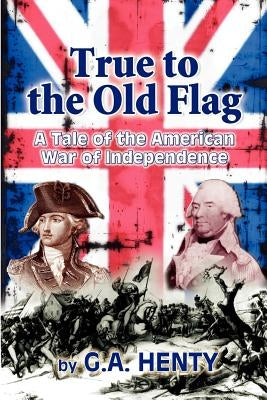 True to the Old Flag: A Tale of the American War of Independence by Highsmith, Clark