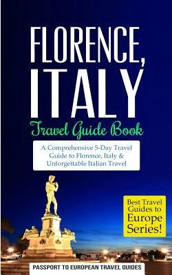 Florence: Florence, Italy: Travel Guide Book-A Comprehensive 5-Day Travel Guide to Florence + Tuscany, Italy & Unforgettable Ita Paperback Createspace Independent Publishing Platform
