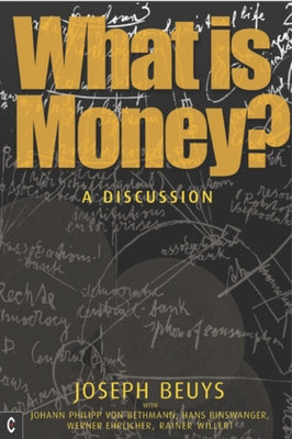 What Is Money?: A Discussion with Johann Philipp Von Bethmann, Hans Binswanger, Wener Ehrlicher and Rainer Willert by Beuys, Joseph