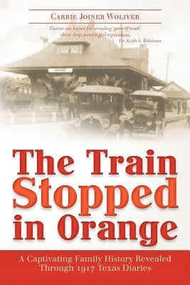 The Train Stopped in Orange: A Captivating Family History Revealed Through 1917 Texas Diaries Paperback Createspace Independent Publishing Platform