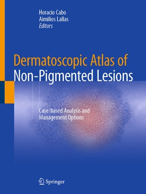 Dermatoscopic Atlas of Non-Pigmented Lesions: Case-Based Analysis and Management Options by Cabo, Horacio