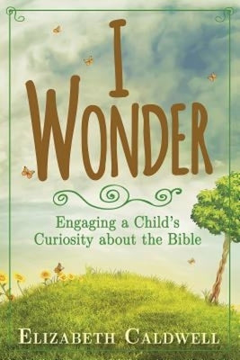 I Wonder: Engaging a Child's Curiosity about the Bible by Caldwell, Elizabeth