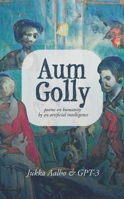Aum Golly: Poems on Humanity by an Artificial Intelligence Paperback Kertojan Aani
