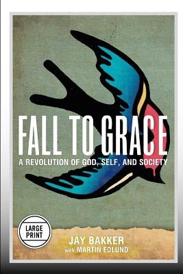 Fall to Grace: A Revolution of God, Self & Society (Large Print Edition) by Bakker, Jay