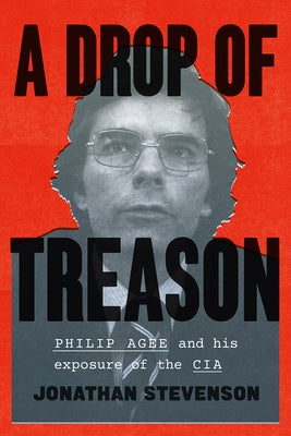 A Drop of Treason: Philip Agee and His Exposure of the CIA by Stevenson, Jonathan