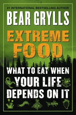 Extreme Food: What to Eat When Your Life Depends on It by Grylls, Bear