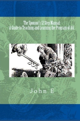 The Sponsor's 12 Step Manual: A Guide to Teaching and Learning the Program of AA. by E, John