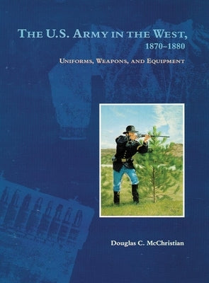 The U.S. Army in the West, 1870-1880: Uniforms, Weapons, and Equipment Paperback University of Oklahoma Press